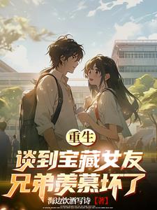 重生谈到宝藏女友，兄弟羡慕坏了
